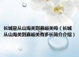 長(zhǎng)城是從山海關(guān)到嘉峪關(guān)嗎（長(zhǎng)城從山海關(guān)到嘉峪關(guān)有多長(zhǎng)簡(jiǎn)介介紹）