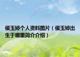 侯玉婷個人資料圖片（侯玉婷出生于哪里簡介介紹）