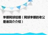 李娜網(wǎng)球結(jié)婚（網(wǎng)球李娜的老公是誰(shuí)簡(jiǎn)介介紹）