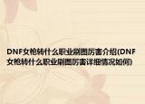DNF女槍轉(zhuǎn)什么職業(yè)刷圖厲害介紹(DNF女槍轉(zhuǎn)什么職業(yè)刷圖厲害詳細(xì)情況如何)