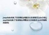 jeep自由光挽了變速箱后問題沒完全排除怎么辦介紹(jeep自由光挽了變速箱后問題沒完全排除怎么辦詳細情況如何)