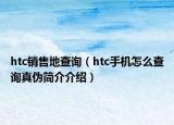 htc銷售地查詢（htc手機(jī)怎么查詢真?zhèn)魏?jiǎn)介介紹）