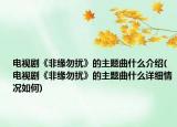 電視劇《非緣勿擾》的主題曲什么介紹(電視劇《非緣勿擾》的主題曲什么詳細情況如何)