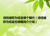 詩(shī)經(jīng)被稱為經(jīng)是哪個(gè)朝代（詩(shī)經(jīng)被稱為經(jīng)是在哪朝簡(jiǎn)介介紹）