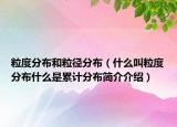 粒度分布和粒徑分布（什么叫粒度分布什么是累計(jì)分布簡(jiǎn)介介紹）