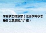 學(xué)籍狀態(tài)啥意思（注冊學(xué)籍狀態(tài)是什么意思簡介介紹）
