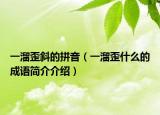 一溜歪斜的拼音（一溜歪什么的成語(yǔ)簡(jiǎn)介介紹）