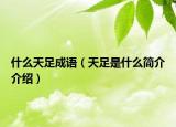 什么天足成語（天足是什么簡介介紹）