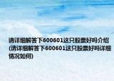 請詳細解答下600601這只股票好嗎介紹(請詳細解答下600601這只股票好嗎詳細情況如何)