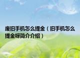 廢舊手機(jī)怎么提金（舊手機(jī)怎么提金呀簡(jiǎn)介介紹）