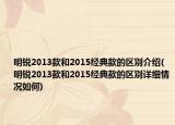 明銳2013款和2015經(jīng)典款的區(qū)別介紹(明銳2013款和2015經(jīng)典款的區(qū)別詳細(xì)情況如何)