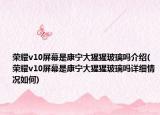 榮耀v10屏幕是康寧大猩猩玻璃嗎介紹(榮耀v10屏幕是康寧大猩猩玻璃嗎詳細情況如何)