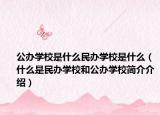 公辦學(xué)校是什么民辦學(xué)校是什么（什么是民辦學(xué)校和公辦學(xué)校簡介介紹）