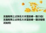 吳磊陳翔上過快樂大本營的哪一期介紹(吳磊陳翔上過快樂大本營的哪一期詳細(xì)情況如何)
