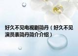 好久不見電視劇簡丹（好久不見演員表簡丹簡介介紹）