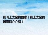 能飛上太空的國家（能上太空的國家簡(jiǎn)介介紹）