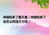味精吃多了是不是（味精吃多了會怎么樣簡介介紹）