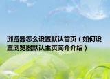 瀏覽器怎么設(shè)置默認(rèn)首頁（如何設(shè)置瀏覽器默認(rèn)主頁簡介介紹）