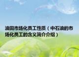 油田市場化員工性質(zhì)（中石油的市場化員工的含義簡介介紹）