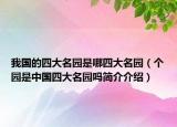 我國(guó)的四大名園是哪四大名園（個(gè)園是中國(guó)四大名園嗎簡(jiǎn)介介紹）
