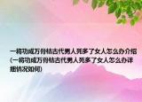 一將功成萬骨枯古代男人死多了女人怎么辦介紹(一將功成萬骨枯古代男人死多了女人怎么辦詳細(xì)情況如何)