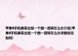 蘋果6手機屏幕出現(xiàn)一個圈一直轉(zhuǎn)怎么辦介紹(蘋果6手機屏幕出現(xiàn)一個圈一直轉(zhuǎn)怎么辦詳細情況如何)