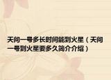天問一號(hào)多長(zhǎng)時(shí)間能到火星（天問一號(hào)到火星要多久簡(jiǎn)介介紹）