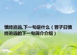 慎終追遠(yuǎn),下一句是什么（曾子曰慎終追遠(yuǎn)的下一句簡(jiǎn)介介紹）
