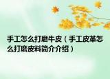 手工怎么打磨牛皮（手工皮革怎么打磨皮料簡(jiǎn)介介紹）
