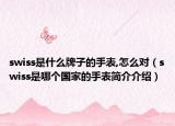 swiss是什么牌子的手表,怎么對(duì)（swiss是哪個(gè)國(guó)家的手表簡(jiǎn)介介紹）