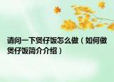 請問一下煲仔飯?jiān)趺醋觯ㄈ绾巫鲮易酗埡喗榻榻B）