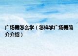廣場舞怎么學(xué)（怎樣學(xué)廣場舞簡介介紹）