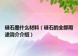 硅石是什么材料（硅石的全部用途簡(jiǎn)介介紹）