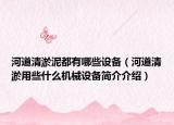 河道清淤泥都有哪些設(shè)備（河道清淤用些什么機(jī)械設(shè)備簡(jiǎn)介介紹）