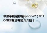 蘋果手機(jī)名稱是iphone2（IPHONE2有沒有簡(jiǎn)介介紹）