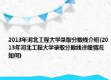 2013年河北工程大學(xué)錄取分?jǐn)?shù)線介紹(2013年河北工程大學(xué)錄取分?jǐn)?shù)線詳細(xì)情況如何)