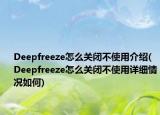 Deepfreeze怎么關(guān)閉不使用介紹(Deepfreeze怎么關(guān)閉不使用詳細(xì)情況如何)
