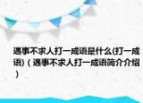 遇事不求人打一成語(yǔ)是什么(打一成語(yǔ))（遇事不求人打一成語(yǔ)簡(jiǎn)介介紹）