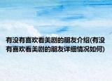 有沒有喜歡看美劇的朋友介紹(有沒有喜歡看美劇的朋友詳細(xì)情況如何)