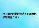 包子bun的英語讀法（bun是包子嗎簡介介紹）