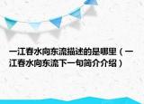 一江春水向東流描述的是哪里（一江春水向東流下一句簡(jiǎn)介介紹）