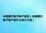 中信銀行電子賬戶是啥（中信銀行電子賬戶是什么簡介介紹）
