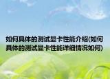 如何具體的測試顯卡性能介紹(如何具體的測試顯卡性能詳細情況如何)