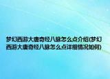 夢幻西游大唐奇經(jīng)八脈怎么點(diǎn)介紹(夢幻西游大唐奇經(jīng)八脈怎么點(diǎn)詳細(xì)情況如何)
