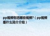 pp視頻包括哪些視頻?（pp視頻是什么簡介介紹）