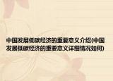 中國發(fā)展低碳經(jīng)濟的重要意義介紹(中國發(fā)展低碳經(jīng)濟的重要意義詳細情況如何)