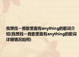 我想找一首歌里面有anything的歌詞介紹(我想找一首歌里面有anything的歌詞詳細(xì)情況如何)