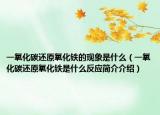 一氧化碳還原氧化鐵的現(xiàn)象是什么（一氧化碳還原氧化鐵是什么反應(yīng)簡介介紹）