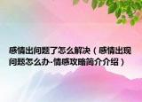 感情出問(wèn)題了怎么解決（感情出現(xiàn)問(wèn)題怎么辦-情感攻略簡(jiǎn)介介紹）
