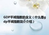 GDP平減指數(shù)的含義（什么是gdp平減指數(shù)簡介介紹）